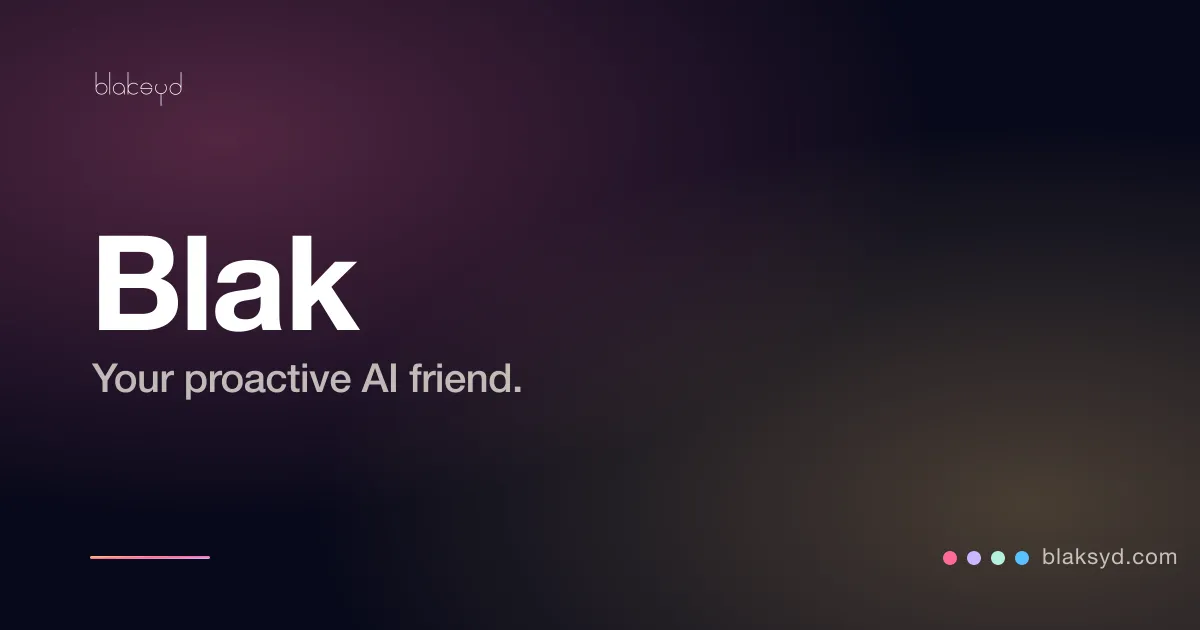 Blak — Blaksyd’s proactive AI friend that talks by text and voice, checks in unprompted, and acts across your connected apps.
