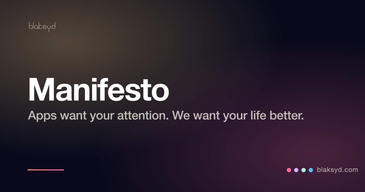 The Blaksyd promise — most apps want your attention; Blaksyd wants your life to be better.