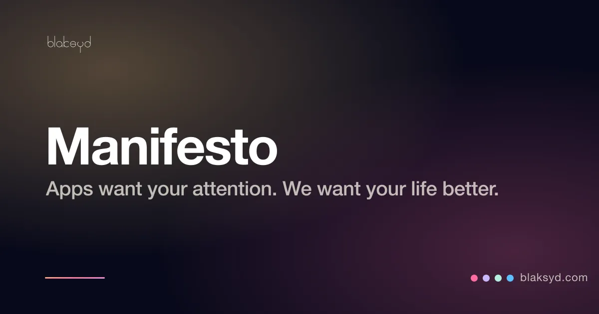 The Blaksyd manifesto — most apps want your attention, Blaksyd wants your life to be better.